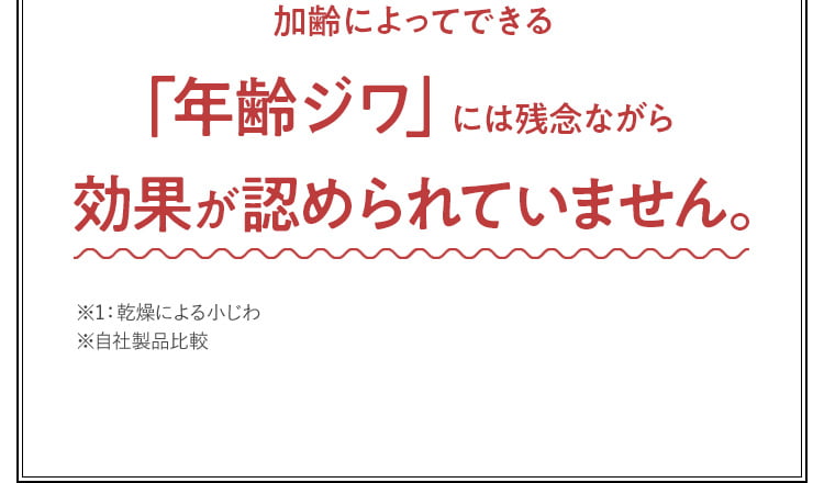 加齢によってできる「年齢ジワ」には残念ながら効果が認められていません。